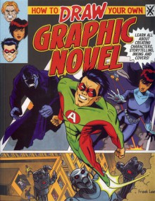 How to Draw Your Own Graphic Novel: Learn All about Creating Characters, Storytelling, Lettering and Inking - Frank Lee