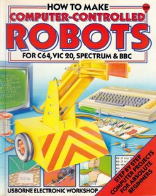 How to Make Computer-Controlled Robots (Usborne Electronic Workshop) - Tony Potter, Chris Oxlade, Jeremy Gower