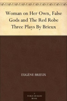 Woman on Her Own, False Gods and The Red Robe Three Plays By Brieux - Eugene Brieux, Charlotte Frances Payne-Townshend Shaw, Bernard Miall, James Bernard Fagan