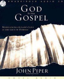 God Is the Gospel: Meditations on God's Love As the Gift of Himself - John Piper, Michael Kramer