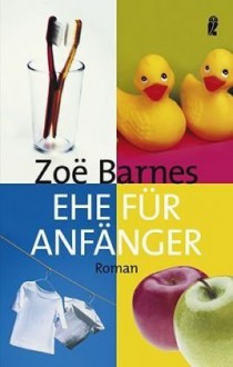 Ehe für Anfänger : Roman - Zoe Barnes, Joachim Peters