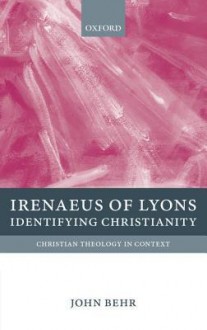 Irenaeus of Lyons: Identifying Christianity (Christian Theology in Context) - John Behr