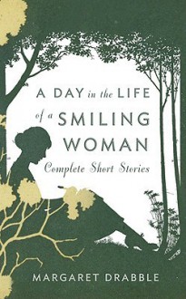 A Day in the Life of a Smiling Woman: Complete Short Stories - Margaret Drabble