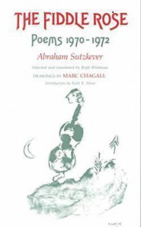 The Fiddle Rose: Poems 1970-1972, a Bilingual Edition - Abraham Sutzkever, Marc Chagall, Ruth Whitman