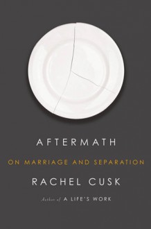 Aftermath: On Marriage and Separation - Rachel Cusk