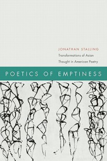 Poetics of Emptiness: Transformations of Asian Thought in American Poetry - Jonathan Stalling