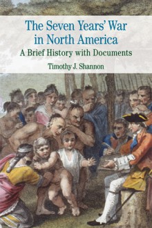 The Seven Years' War in North America: A Brief History with Documents - Timothy J. Shannon