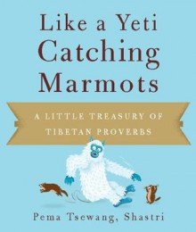 Like a Yeti Catching Marmots: A Little Treasury of Tibetan Proverbs - Shastri, Pema Tsewang, Josh Bartok