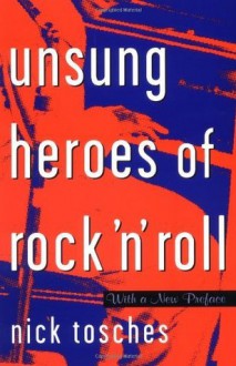 Unsung Heroes Of Rock 'n' Roll: The Birth Of Rock In The Wild Years Before Elvis - Nick Tosches