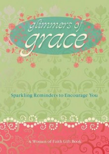 Glimmers of Grace: Sparkling Reminders to Encourage You (Women of Faith (Thomas Nelson)) - Women of Faith, Patsy Clairmont, Marilyn Meberg, Luci Swindoll, Sheila Walsh, Thelma Wells