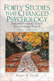 Forty Studies That Changed Psychology: Explorations Into the History of Psychological Research - Roger R. Hock