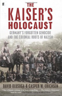 The Kaiser's Holocaust: Germany's Forgotten Genocide and the Colonial Roots of Nazism - David Olusoga, Casper Erichsen