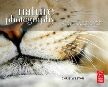 Nature Photography: Insider Secrets from the World's Top Digital Photography Professionals: Insider Secrets from the World's Top Digital P - Chris Weston