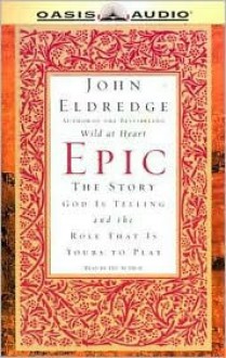 Epic: The Story God Is Telling and the Role That Is Yours to Play (Audio) - John Eldredge