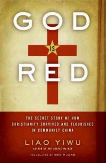 God is Red: The Secret Story of How Christianity Survived and Flourished in Communist China - Liao Yiwu, Wenguang Huang