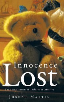 Innocence Lost: The Sexualization of Children in America - Joseph Martin