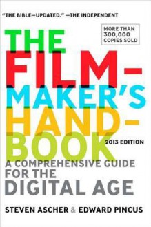 The Filmmaker's Handbook: A Comprehensive Guide for the Digital Age: 2013 Edition - Steven Ascher, Edward Pincus