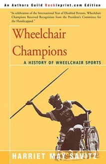 Wheelchair Champions: A History of Wheelchair Sports - Harriet May Savitz, Jim McGowen