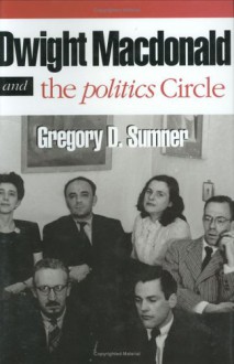 Dwight MacDonald and the Politics Circle: The Reader in the Study of American Fiction - Gregory D. Sumner