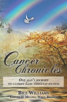 Cancer Chronicles: One Man's Journey to Glorify God Through Illness - Melissa Wren, Bill Williams