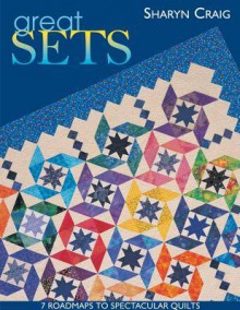 Great Sets: 7 Roadmaps to Spectacular Quilts - Sharyn Craig