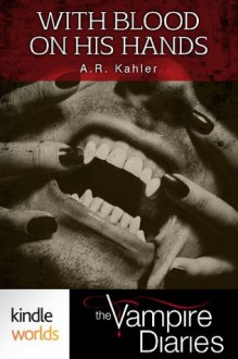 The Vampire Diaries: With Blood on His Hands (Kindle Worlds Short Story) - A.R. Kahler