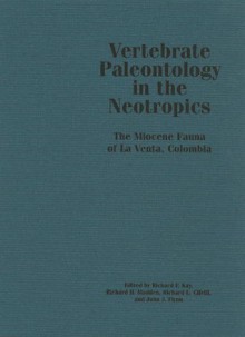 Vertebrate Paleontology in the Neotropics: The Miocene Fauna of La Venta, Colombia - John J. Flynn