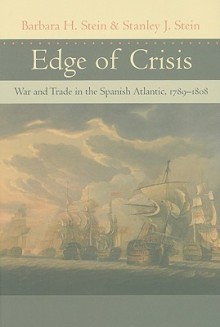 Edge of Crisis: War and Trade in the Spanish Atlantic, 1789–1808 - Barbara H. Stein, Stanley J. Stein