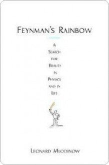 Feynman's Rainbow: A Search for Beauty in Physics and in Life - Leonard Mlodinow