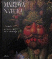 Martwa natura. Historia, arcydzieła, interpretacje - Stefano Zuffi, Matilde Battistini, Lucia Impelluso, Katarzyna Wanago