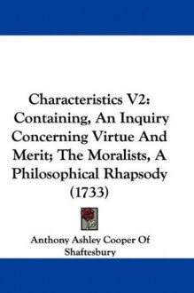 Characteristics Vol 2: Containing, An Inquiry Concerning Virtue And Merit; The Moralists, A Philosophical Rhapsody - Anthony Ashley Cooper Shaftesbury