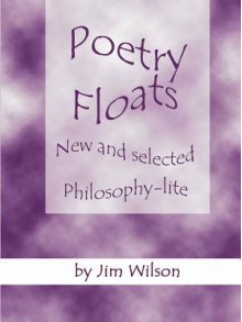 Poetry Floats - New and Selected Philosophy-Lite - Jim Wilson