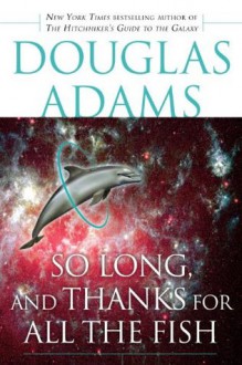 So Long, and Thanks for All the Fish (Hitchhiker's Guide, #4) - Douglas Adams