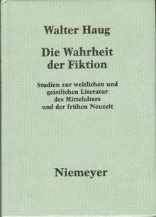 Die Wahrheit der Fiktion : Studien zur weltlichen und geistlichen Literatur des Mittelalters und der frühen Neuzeit - Walter Haug