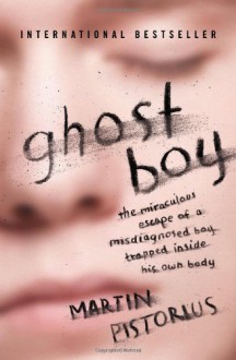 Ghost Boy: The Miraculous Escape of a Misdiagnosed Boy Trapped Inside His Own Body - Martin Pistorius