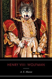 Henry VIII: Wolfman: A Novel - A.E. Moorat