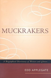 Muckrakers: A Biographical Dictionary of Writers and Editors - Edd Applegate