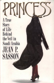 Princess: A True Story of Life Behind the Veil in Saudi Arabia - Jean Sasson