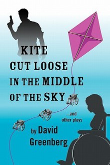 Kite Cut Loose in the Middle of the Sky: And Other Plays - David Greenberg