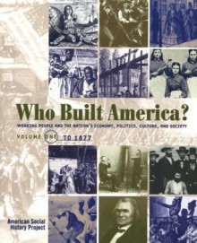 Who Built America? Working People and the Nation's Economy, Politics, Culture, and Society, Vol. 1: From Conquest and Colonization through Reconstruction and the Great Uprising of 1877, 2nd Edition - Stephen Brier, Christopher Clark, Nancy Hewitt, Nelson Lichtenstein, Susan Strasser, Roy Rosenzweig, Joshua Brown