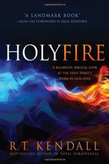 Holy Fire: A Balanced, Biblical Look at the Holy Spirit's Work in Our Lives - R.T. Kendall