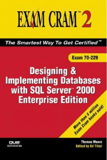 MCAD/MCSE/MCDBA 70-229 Exam Cram 2: Designing & Implementing Databases w/SQL Server 2000 Enterprise Edition (Exam Cram 2) - Thomas Moore, Ed Tittel