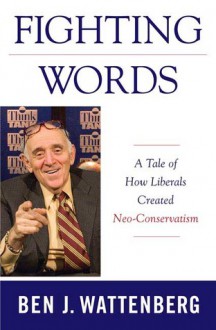 Fighting Words: A Tale of How Liberals Created Neo-Conservativism - Ben J. Wattenberg