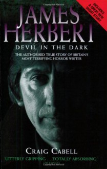 James Herbert - The Devil in the Dark: The Authorised True Story of Britain's Most Terrifying Horror Writer - Craig Cabell