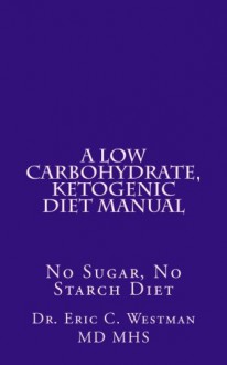 A Low Carbohydrate, Ketogenic Diet Manual: No Sugar, No Starch Diet - Eric C. Westman