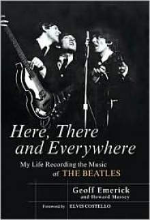 Here, There and Everywhere: My Life Recording the Music of The Beatles - Geoff Emerick, Howard Massey