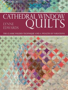 Cathedral Window Quilts: The Classic Folded Technique and a Wealth of Variations - Lynne Edwards