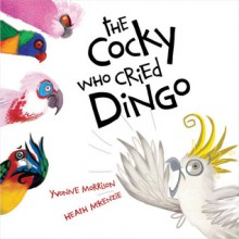 The Cocky Who Cried Dingo! - Yvonne Morrison, Heath McKenzie