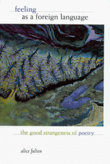 Feeling as a Foreign Language: The Good Strangeness of Poetry - Alice Fulton