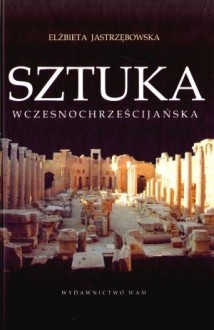 Sztuka wczesnochrześcijańska - Elżbieta Jastrzębowska